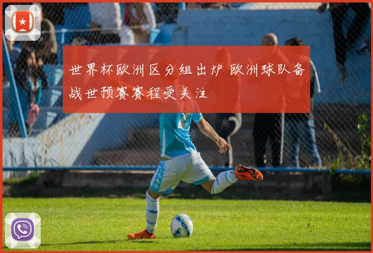 世界杯欧洲区分组出炉 欧洲球队备战世预赛赛程受关注