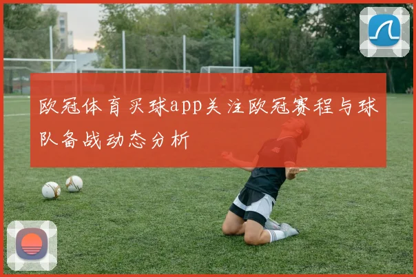 欧冠体育买球app关注欧冠赛程与球队备战动态分析