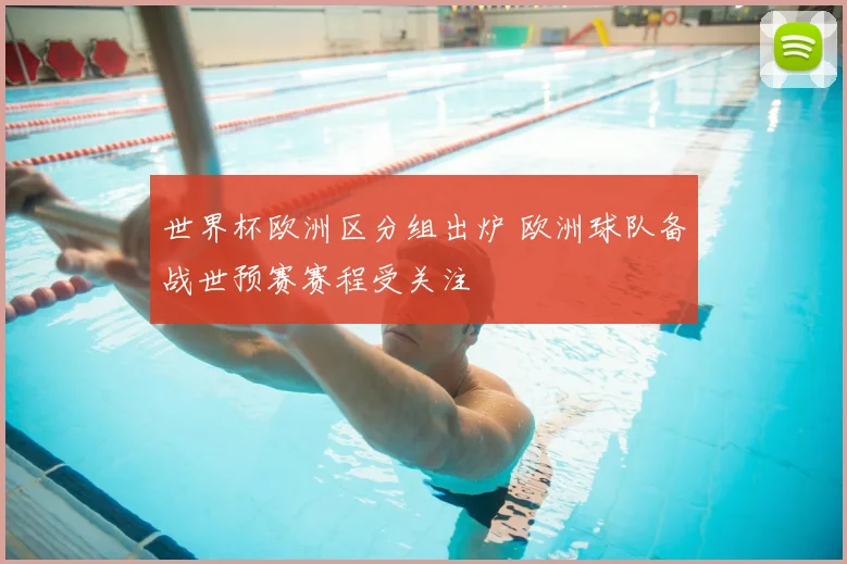 世界杯欧洲区分组出炉 欧洲球队备战世预赛赛程受关注