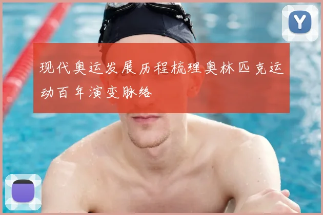 现代奥运发展历程梳理奥林匹克运动百年演变脉络