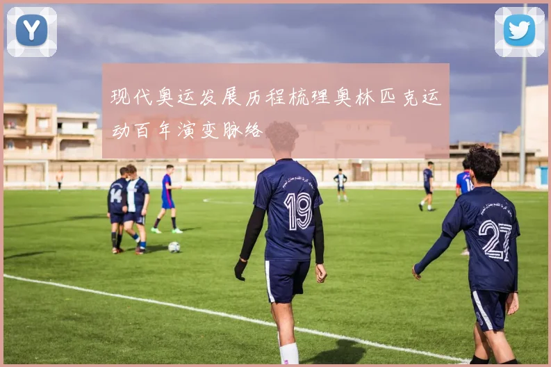 现代奥运发展历程梳理奥林匹克运动百年演变脉络